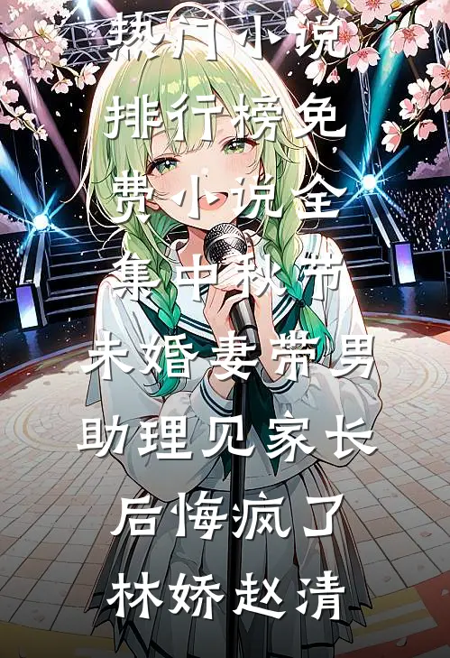 中秋节，未婚妻带男助理见家长后悔疯了林娇赵清最热门小说排行榜_免费小说全集中秋节，未婚妻带男助理见家长后悔疯了(林娇赵清)