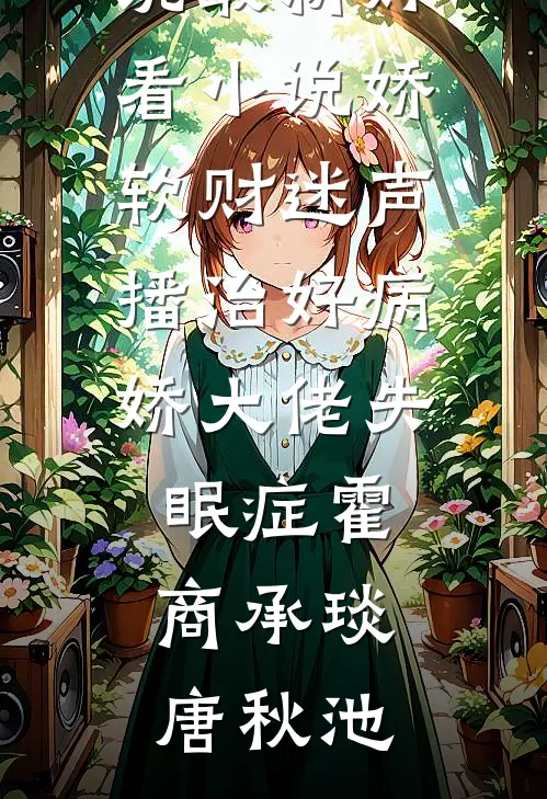 娇软财迷声播治好病娇大佬失眠症(霍商承琰唐秋池)完结的热门小说_最新好看小说娇软财迷声播治好病娇大佬失眠症霍商承琰唐秋池