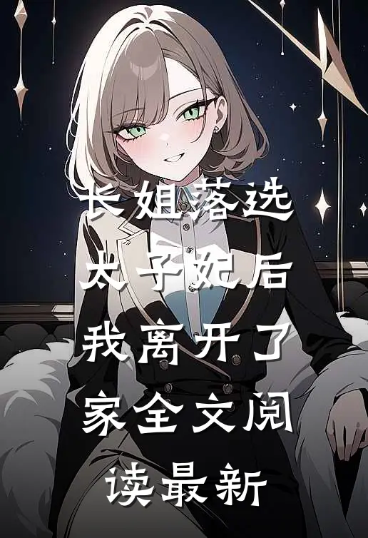 长姐落选太子妃后，我离开了家全文阅读最新