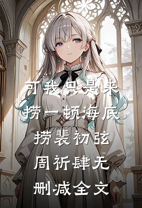可我只是来捞一顿海底捞裴初弦周祈肆无删减全文