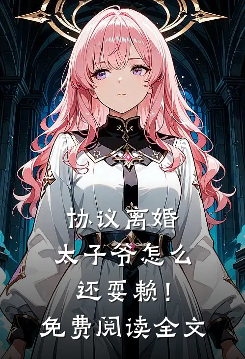 协议离婚，太子爷怎么还耍赖！免费阅读全文