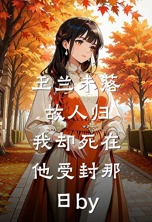 玉兰未落故人归，我却死在他受封那日by