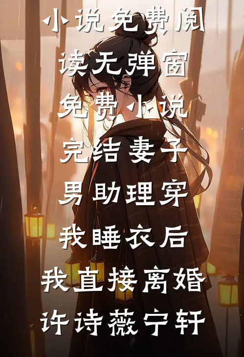 妻子男助理穿我睡衣后，我直接离婚(许诗薇宁轩)小说免费阅读无弹窗_免费小说完结妻子男助理穿我睡衣后，我直接离婚(许诗薇宁轩)