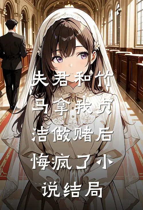 夫君和竹马拿我贞洁做赌后，悔疯了小说结局