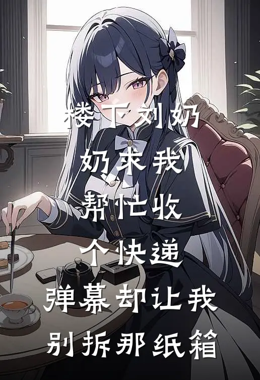 楼下刘奶奶求我帮忙收个快递，弹幕却让我别拆那纸箱