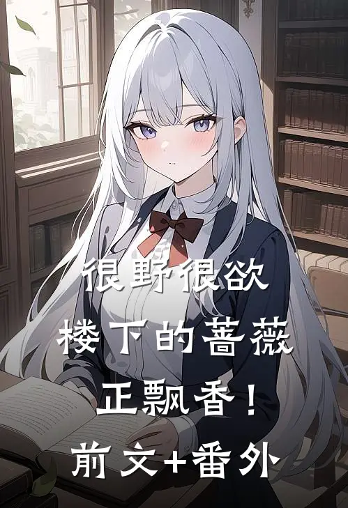 很野很欲，楼下的蔷薇正飘香！前文+番外