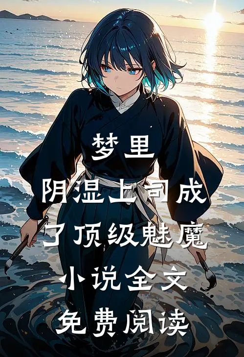 梦里，阴湿上司成了顶级魅魔小说全文免费阅读