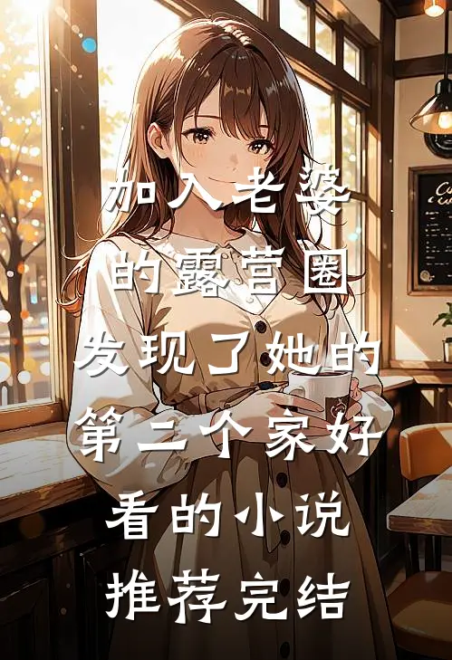 加入老婆的露营圈，发现了她的第二个家好看的小说推荐完结