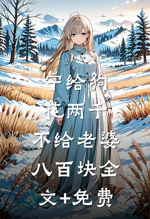 宁给狗花两千，不给老婆八百块全文+免费