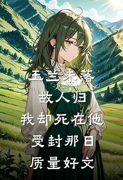 玉兰未落故人归，我却死在他受封那日质量好文