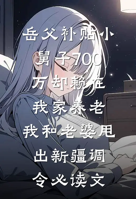 岳父补贴小舅子700万却赖在我家养老，我和老婆甩出新疆调令必读文