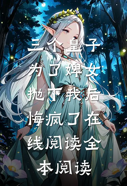 三个皇子为了婢女抛下我后，悔疯了在线阅读全本阅读