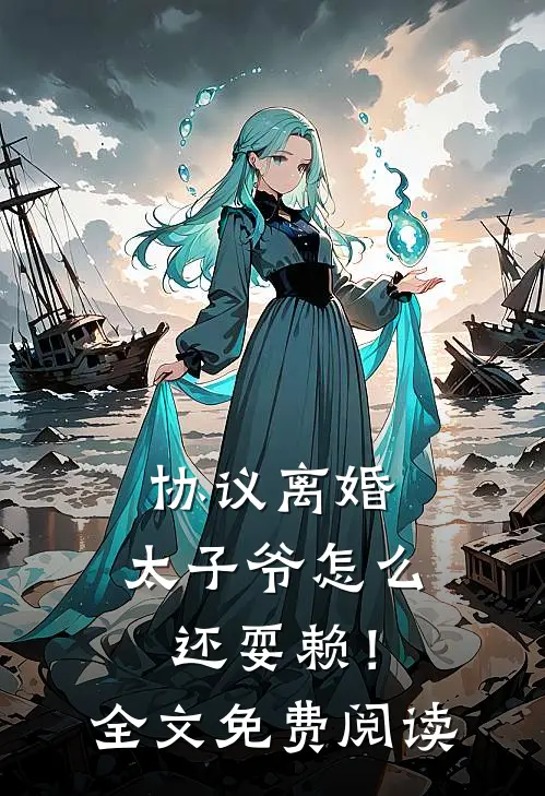 协议离婚，太子爷怎么还耍赖！全文免费阅读