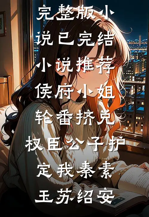 侯府小姐轮番挤兑，权臣公子护定我秦素玉苏绍安完整版小说_已完结小说推荐侯府小姐轮番挤兑，权臣公子护定我秦素玉苏绍安