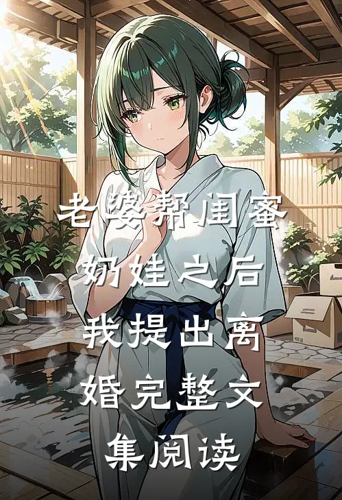 老婆帮闺蜜奶娃之后，我提出离婚完整文集阅读
