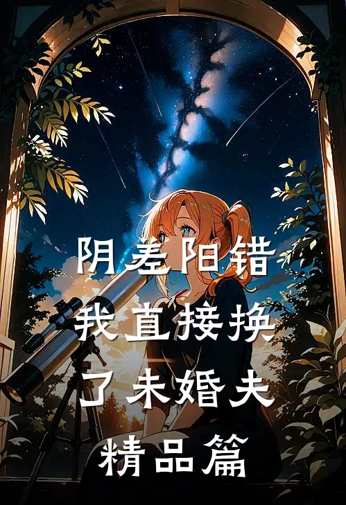 阴差阳错，我直接换了未婚夫精品篇