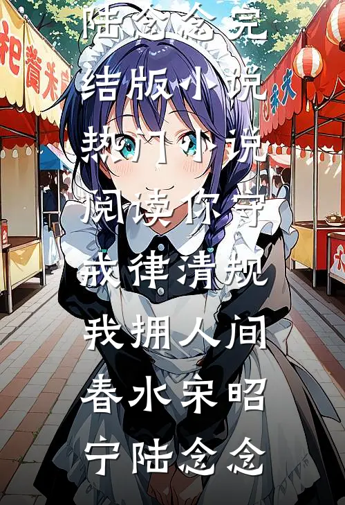 你守戒律清规，我拥人间春水宋昭宁陆念念完结版小说_热门小说阅读你守戒律清规，我拥人间春水宋昭宁陆念念