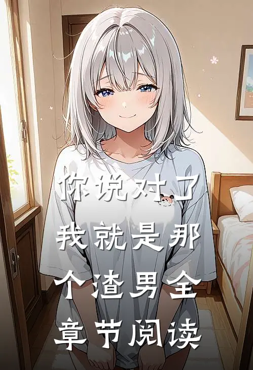 你说对了，我就是那个渣男全章节阅读