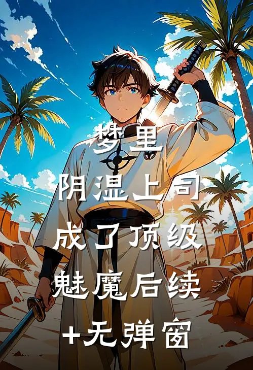 梦里，阴湿上司成了顶级魅魔后续+无弹窗