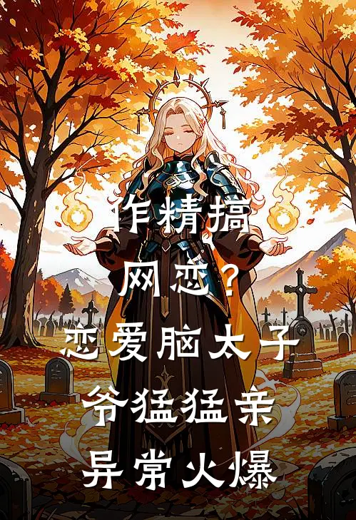 作精搞网恋？恋爱脑太子爷猛猛亲异常火爆