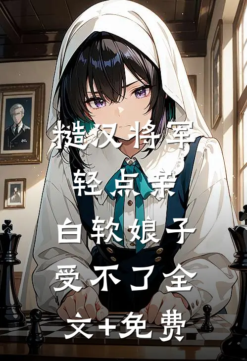 糙汉将军轻点亲，白软娘子受不了全文+免费