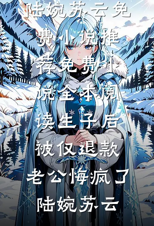 生子后被仅退款，老公悔疯了陆婉苏云免费小说推荐_免费小说全本阅读生子后被仅退款，老公悔疯了陆婉苏云
