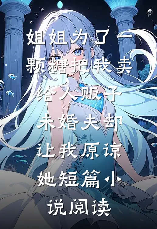 姐姐为了一颗糖把我卖给人贩子，未婚夫却让我原谅她短篇小说阅读