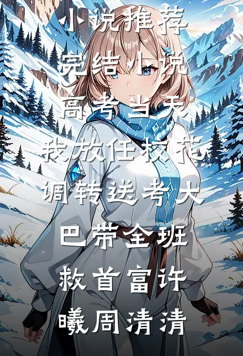 高考当天，我放任校花调转送考大巴带全班救首富许曦周清清免费小说推荐_完结小说高考当天，我放任校花调转送考大巴带全班救首富(许曦周清清)