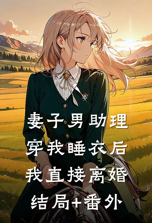妻子男助理穿我睡衣后，我直接离婚结局+番外