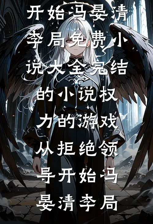 权力的游戏，从拒绝领导开始(冯晏清李局)免费小说大全_完结的小说权力的游戏，从拒绝领导开始(冯晏清李局)