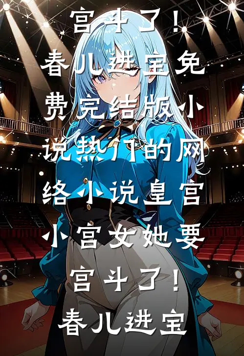 皇宫：小宫女她要宫斗了！(春儿进宝)免费完结版小说_热门的网络小说皇宫：小宫女她要宫斗了！春儿进宝