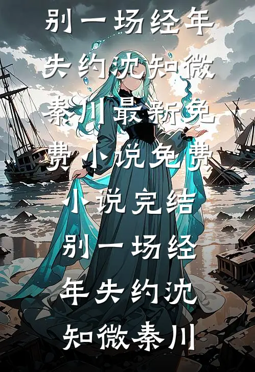别一场经年失约(沈知微秦川)最新免费小说_免费小说完结别一场经年失约(沈知微秦川)