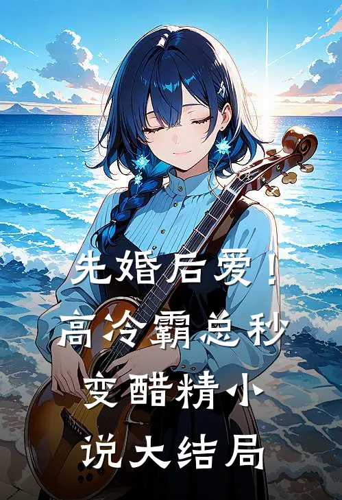 先婚后爱！高冷霸总秒变醋精小说大结局