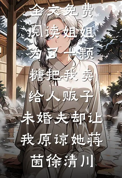 姐姐为了一颗糖把我卖给人贩子，未婚夫却让我原谅她蒋茵徐清川最热门小说_小说全文免费阅读姐姐为了一颗糖把我卖给人贩子，未婚夫却让我原谅她(蒋茵徐清川)