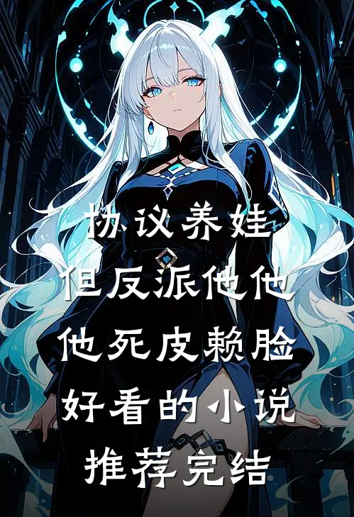 协议养娃，但反派他他他死皮赖脸好看的小说推荐完结