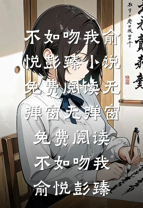 不如吻我俞悦彭臻小说免费阅读无弹窗_无弹窗免费阅读不如吻我俞悦彭臻