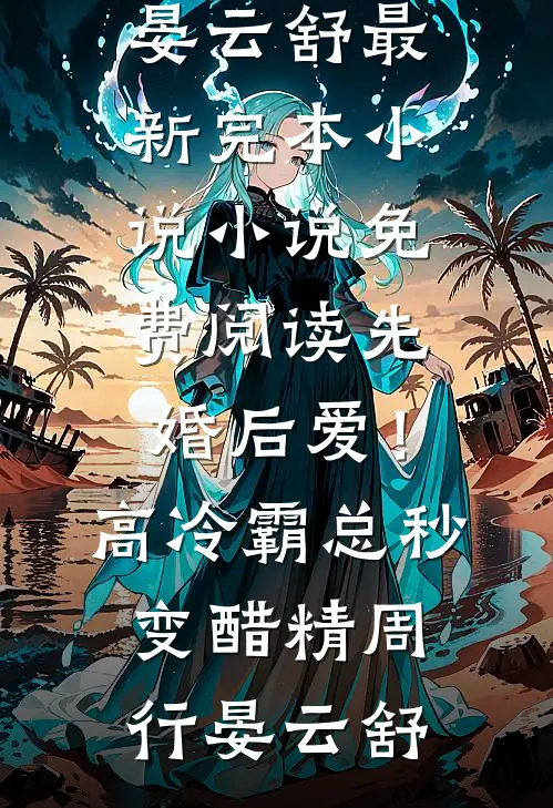 先婚后爱！高冷霸总秒变醋精周行晏云舒最新完本小说_小说免费阅读先婚后爱！高冷霸总秒变醋精周行晏云舒