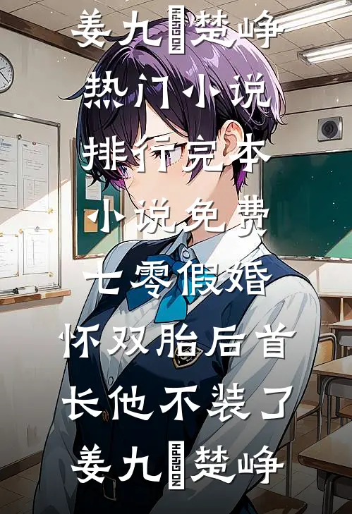 七零假婚：怀双胎后首长他不装了(姜九晞楚峥)热门小说排行_完本小说免费七零假婚：怀双胎后首长他不装了(姜九晞楚峥)