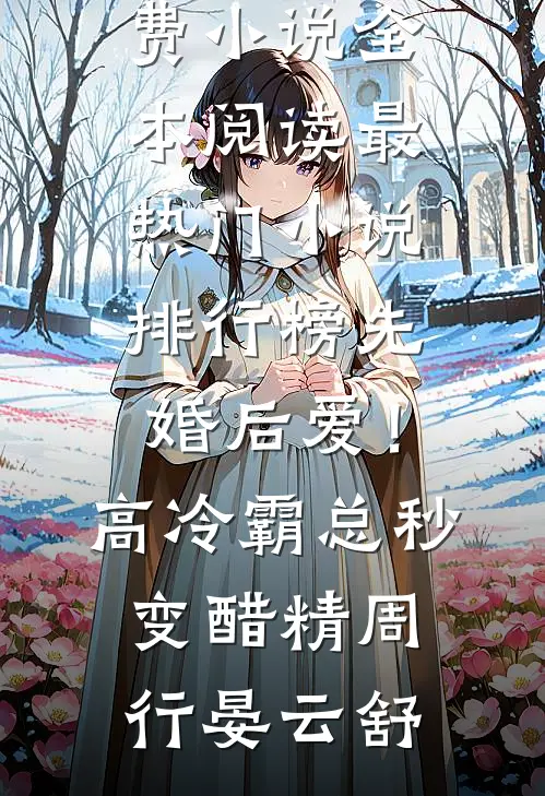 先婚后爱！高冷霸总秒变醋精(周行晏云舒)免费小说全本阅读_最热门小说排行榜先婚后爱！高冷霸总秒变醋精(周行晏云舒)