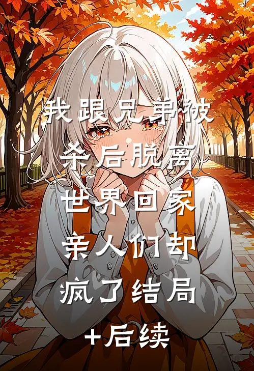 我跟兄弟被杀后脱离世界回家，亲人们却疯了结局+后续