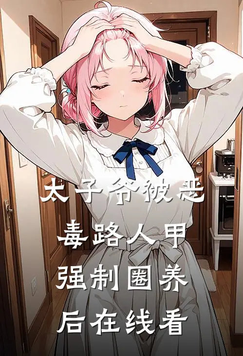 太子爷被恶毒路人甲强制圈养后在线看