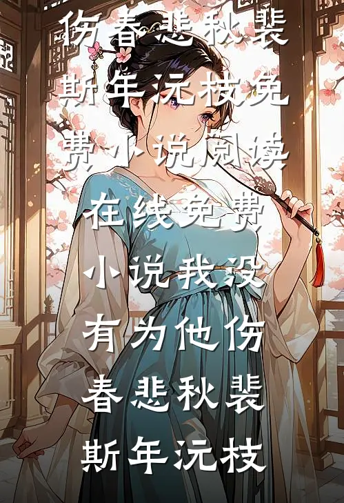我没有为他伤春悲秋裴斯年沅枝免费小说阅读_在线免费小说我没有为他伤春悲秋裴斯年沅枝