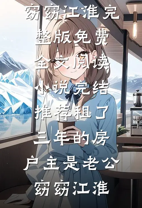租了三年的房，户主是老公窈窈江淮完整版免费全文阅读_小说完结推荐租了三年的房，户主是老公(窈窈江淮)