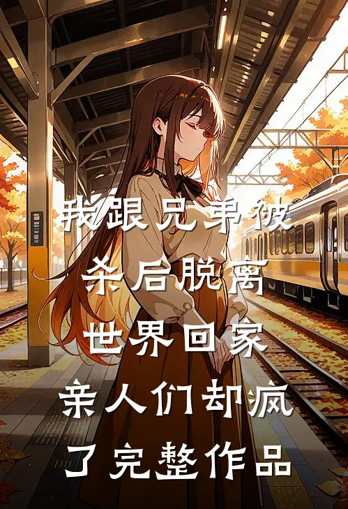 我跟兄弟被杀后脱离世界回家，亲人们却疯了完整作品