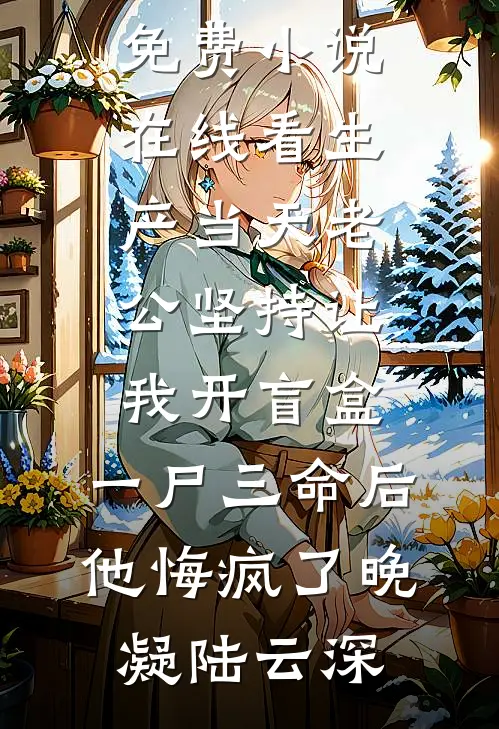生产当天老公坚持让我开盲盒，一尸三命后他悔疯了晚凝陆云深小说完结版_免费小说在线看生产当天老公坚持让我开盲盒，一尸三命后他悔疯了晚凝陆云深