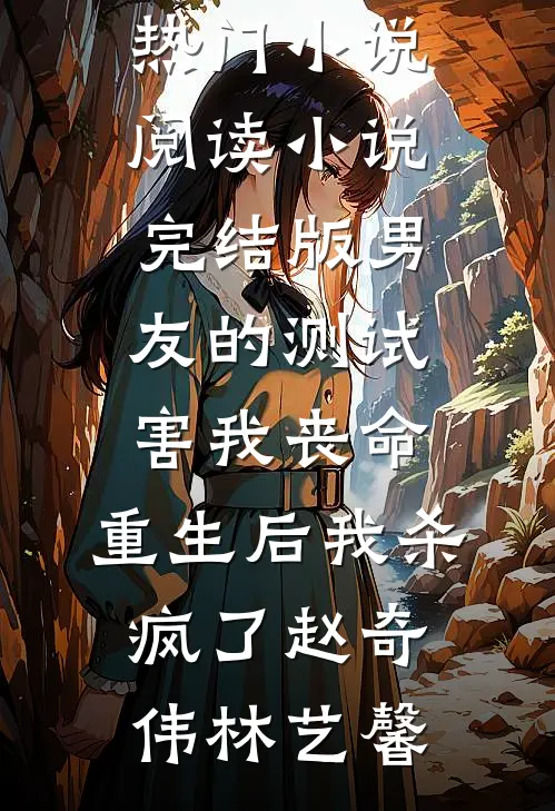 男友的测试害我丧命，重生后我杀疯了赵奇伟林艺馨热门小说阅读_小说完结版男友的测试害我丧命，重生后我杀疯了(赵奇伟林艺馨)