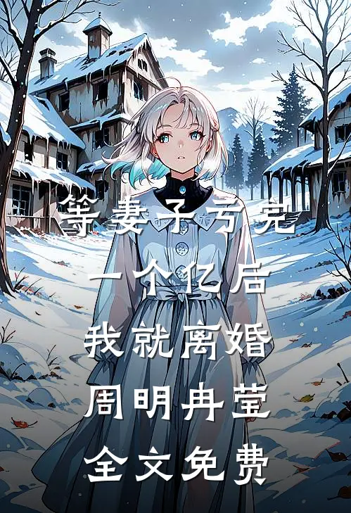 等妻子亏完一个亿后，我就离婚周明冉莹全文免费