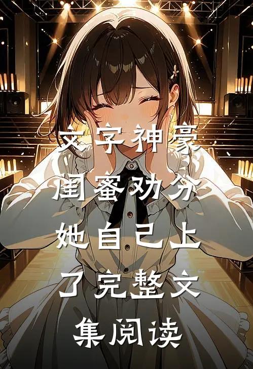 文字神豪：闺蜜劝分，她自己上了完整文集阅读