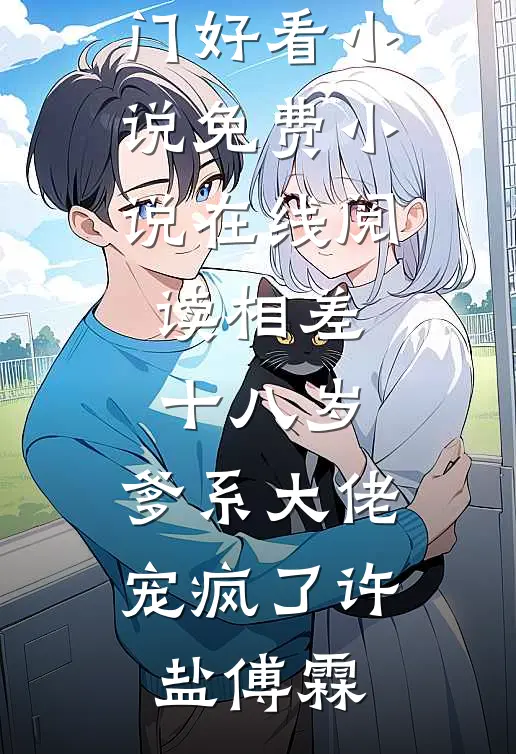 相差十八岁，爹系大佬宠疯了(许盐傅霖)热门好看小说_免费小说在线阅读相差十八岁，爹系大佬宠疯了(许盐傅霖)