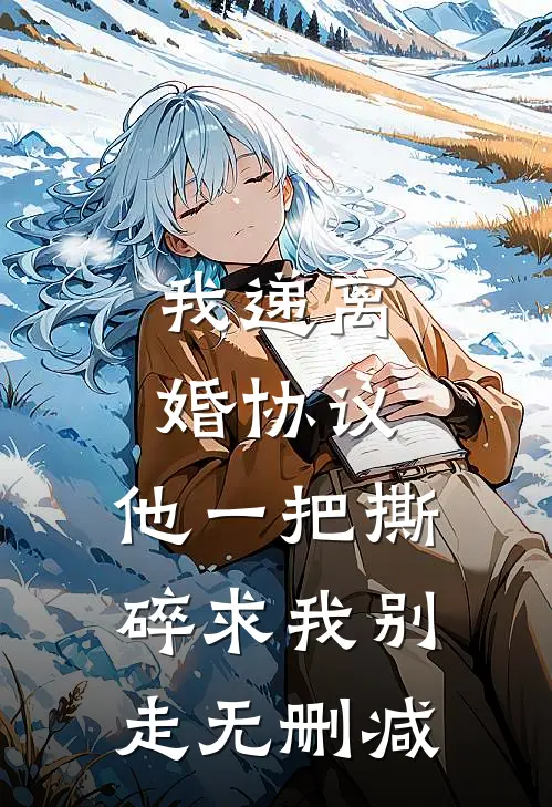 我递离婚协议，他一把撕碎求我别走无删减